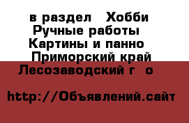  в раздел : Хобби. Ручные работы » Картины и панно . Приморский край,Лесозаводский г. о. 